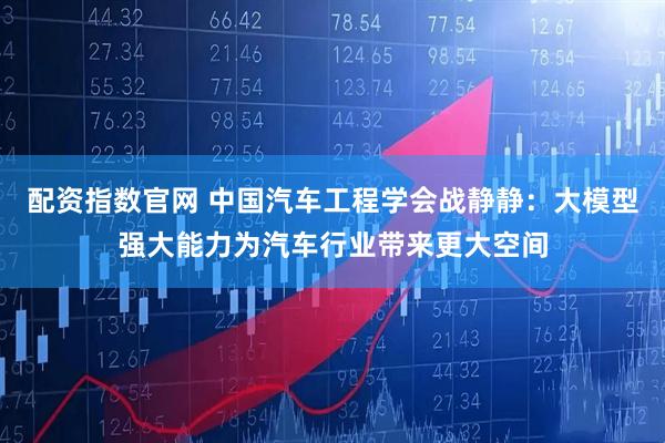 配资指数官网 中国汽车工程学会战静静：大模型强大能力为汽车行业带来更大空间
