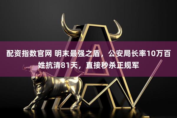 配资指数官网 明末最强之盾，公安局长率10万百姓抗清81天，直接秒杀正规军