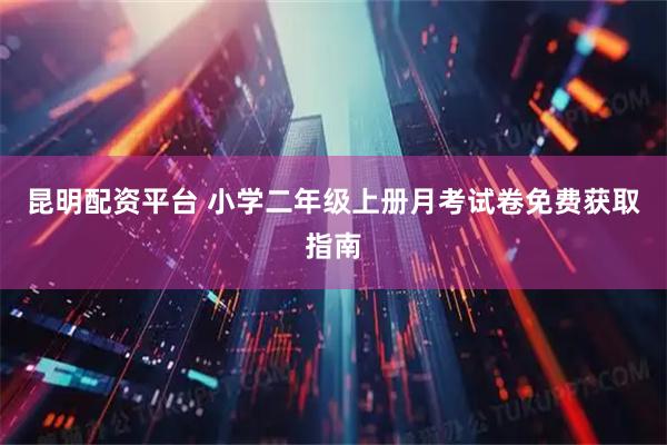 昆明配资平台 小学二年级上册月考试卷免费获取指南